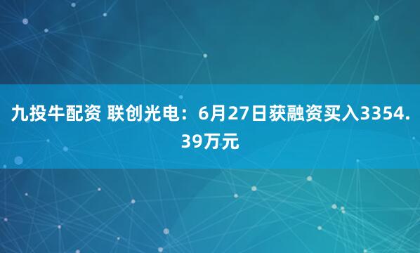 九投牛配资 联创光电：6月27日获融资买入3354.39万元