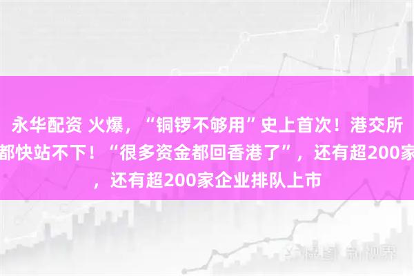 永华配资 火爆，“铜锣不够用”史上首次！港交所金融大会堂人都快站不下！“很多资金都回香港了”，还有超200家企业排队上市