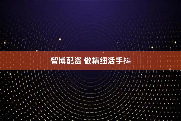 智博配资 做精细活手抖