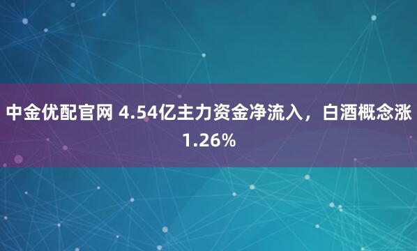中金优配官网 4.54亿主力资金净流入，白酒概念涨1.26%