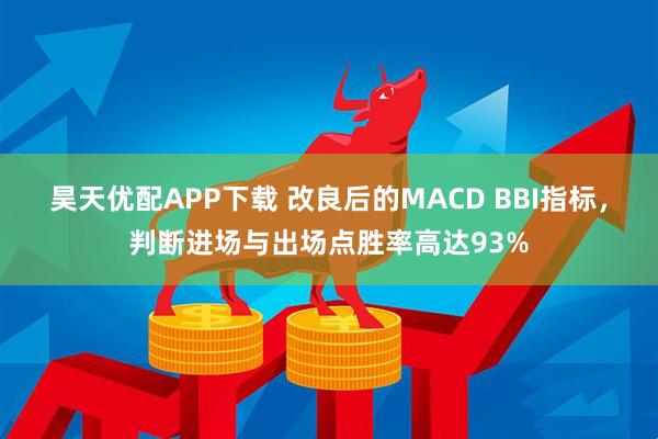 昊天优配APP下载 改良后的MACD BBI指标，判断进场与出场点胜率高达93%