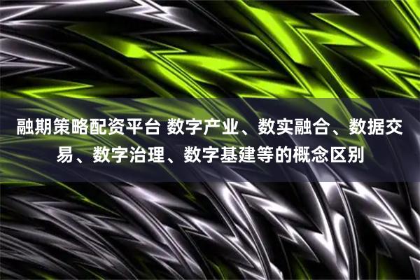 融期策略配资平台 数字产业、数实融合、数据交易、数字治理、数字基建等的概念区别
