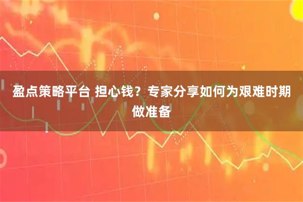 盈点策略平台 担心钱？专家分享如何为艰难时期做准备