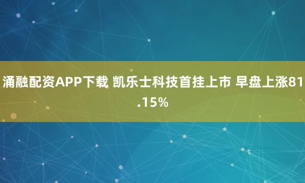 涌融配资APP下载 凯乐士科技首挂上市 早盘上涨81.15%